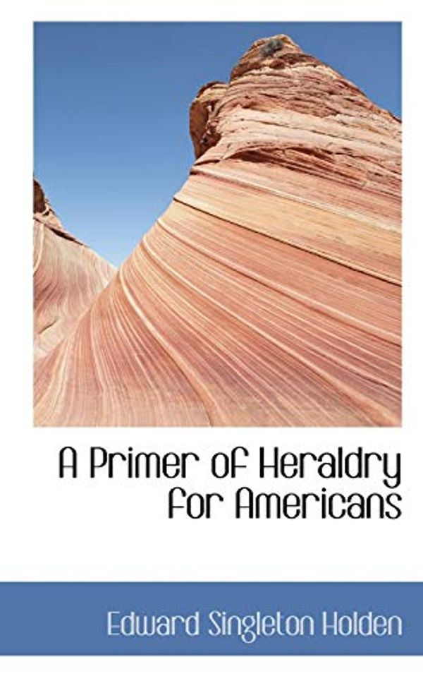 Cover Art for 9780559227707, A Primer of Heraldry for Americans by Edward Singleton Holden