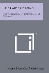 Cover Art for 9781258152482, The Cause Of Being: The Philosophy Of Creation In St. Thomas by James Francis Anderson