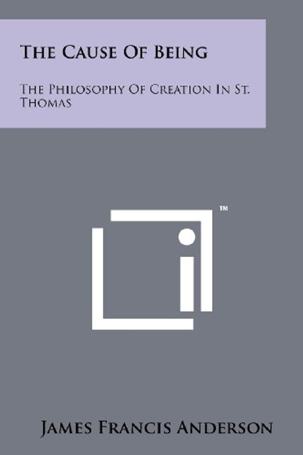 Cover Art for 9781258152482, The Cause Of Being: The Philosophy Of Creation In St. Thomas by James Francis Anderson