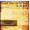 Cover Art for 9780554760261, Elizabeth Gilbert and Her Work for the Blind by Frances Martin