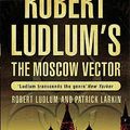 Cover Art for 9780752876894, Robert Ludlum's The Moscow Vector by Robert Ludlum, Patrick Larkin