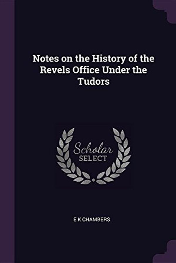 Cover Art for 9781377329789, Notes on the History of the Revels Office Under the Tudors by Shakespeare Scholar E K Chambers