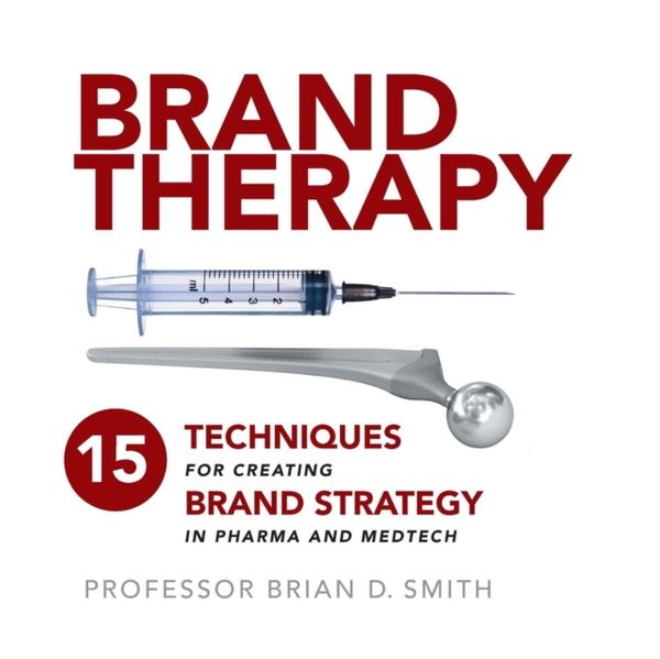 Cover Art for 9781788600057, Brand Therapy: 15 Techniques for Creating Strong Brand Strategies in Pharma and Medtech by Brian D Smith