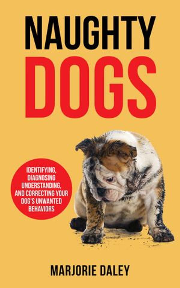Cover Art for 1230003818497, Naughty Dogs: Identifying, Diagnosing, Understanding, and Correcting Your Dog's Unwanted Behaviors by Marjorie Daley