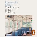 Cover Art for B092995NDT, The Practice of Not Thinking: A Guide to Mindful Living by Ryunosuke Koike