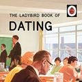 Cover Art for B015QQ1088, The Ladybird Book of Dating (Ladybirds for Grown-Ups 3) by Jason Hazeley, Joel Morris