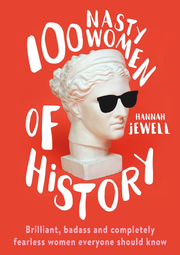 Cover Art for 9781473671249, 100 Nasty Women of History: Brilliant, badass and completely fearless women everyone should know by Hannah Jewell