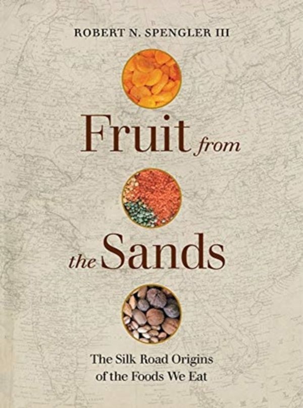 Cover Art for 9780520303638, Fruit from the Sands: The Silk Road Origins of the Foods We Eat by Robert N. Spengler