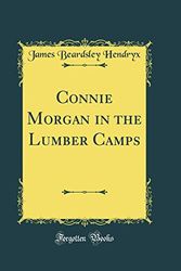 Cover Art for 9780365182207, Connie Morgan in the Lumber Camps (Classic Reprint) by James Beardsley Hendryx
