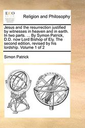 Cover Art for 9781170671085, Jesus and the Resurrection Justified by Witnesses in Heaven and in Earth. in Two Parts. ... by Symon Patrick, D.D. Now Lord Bishop of Ely. the Second Edition, Revised by His Lordship. Volume 1 of 2 by Simon Patrick