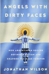 Cover Art for 9781568585512, Angels with Dirty Faces: How Argentinian Soccer Defined a Nation and Changed the Game Forever by Jonathan Wilson