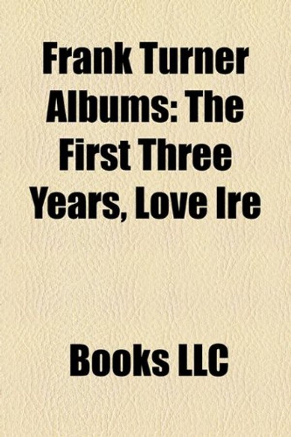 Cover Art for 9781157488927, Frank Turner Albums: The First Three Years, Love Ire & Song, Poetry of the Deed, Sleep Is for the Week, Campfire Punkrock, Frank Turner Dem by Books Llc