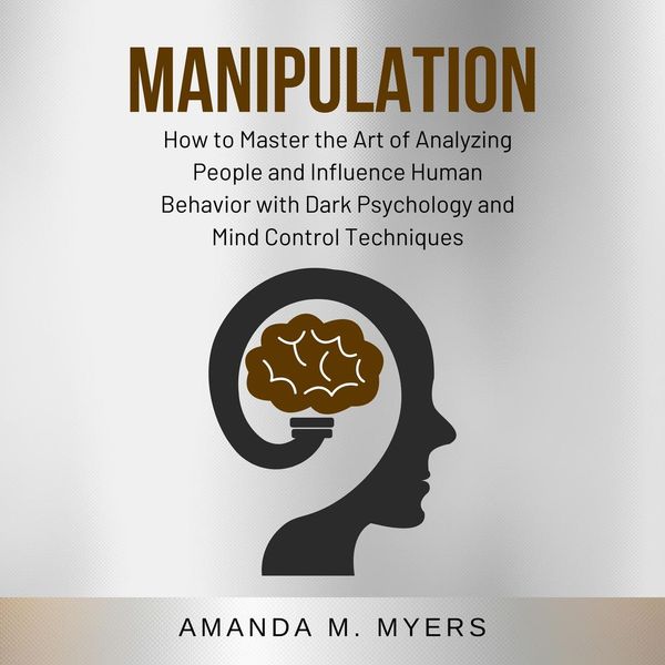 Cover Art for 9781662221385, Manipulation: How to Master the Art of Analyzing People and Influence Human Behavior with Dark Psychology and Mind Control Techniques by Unknown