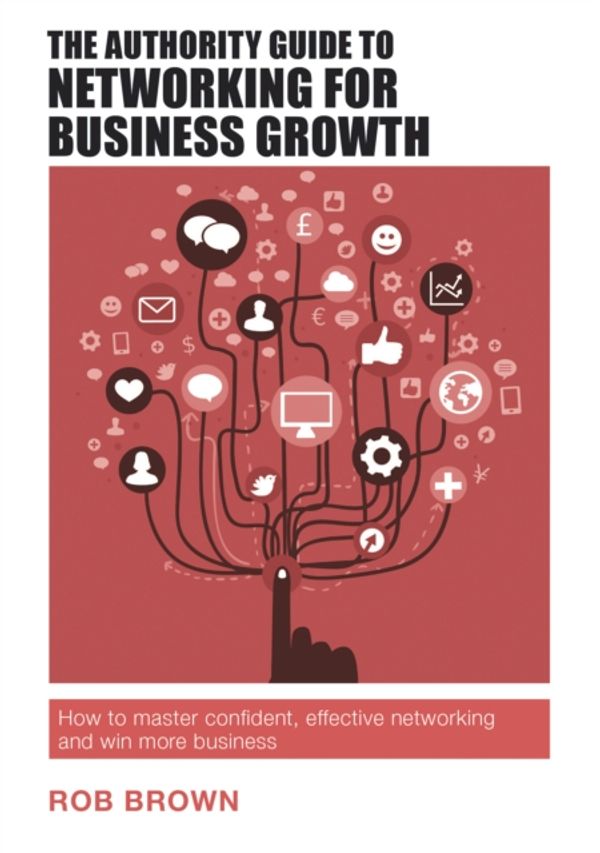 Cover Art for 9781909116986, The Authority Guide to Networking for Business GrowthHow to master confident, effective networking a... by Rob Brown