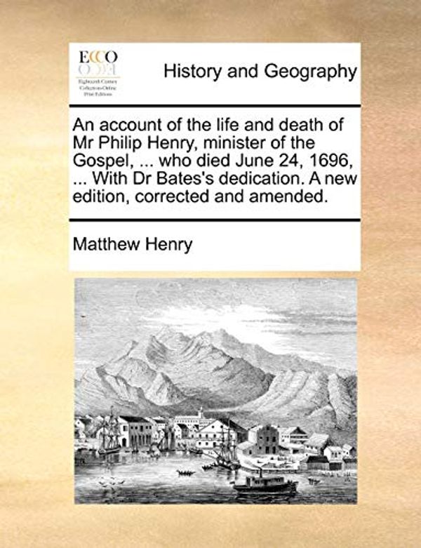 Cover Art for 9781140841050, An account of the life and death of Mr Philip Henry, minister of the Gospel, ... who died June 24, 1696, ... With Dr Bates's dedication. A new edition, corrected and amended. by Matthew Henry