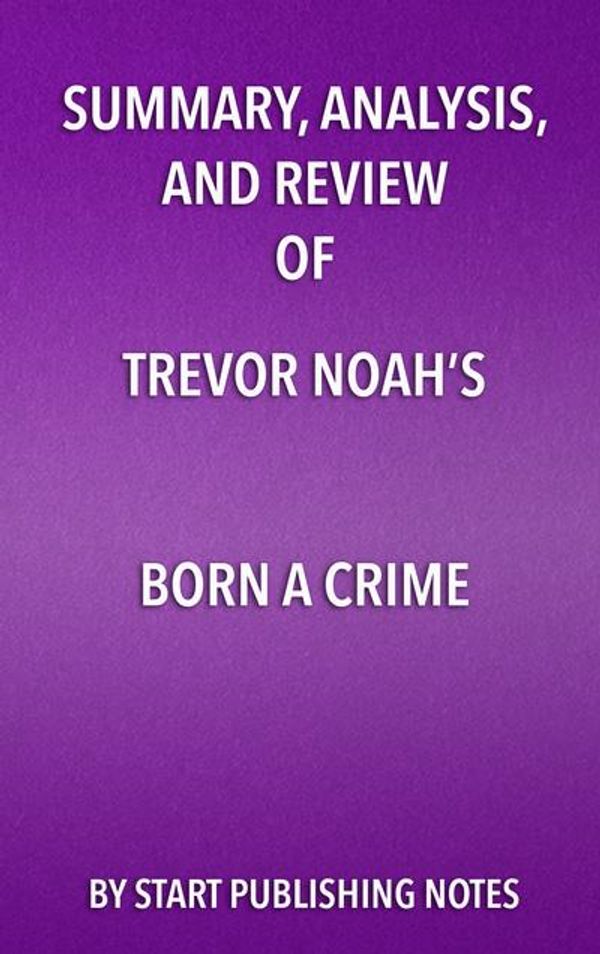 Cover Art for 9781635966848, Summary, Analysis, and Review of Trevor Noah's Born a CrimeStories from a South African Childhood by Start Publishing Notes