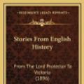 Cover Art for 9781165840243, Stories from English History Stories from English History: From the Lord Protector to Victoria (1896) from the Lord Protector to Victoria (1896) by Alfred John Church