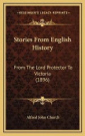 Cover Art for 9781165840243, Stories from English History Stories from English History: From the Lord Protector to Victoria (1896) from the Lord Protector to Victoria (1896) by Alfred John Church