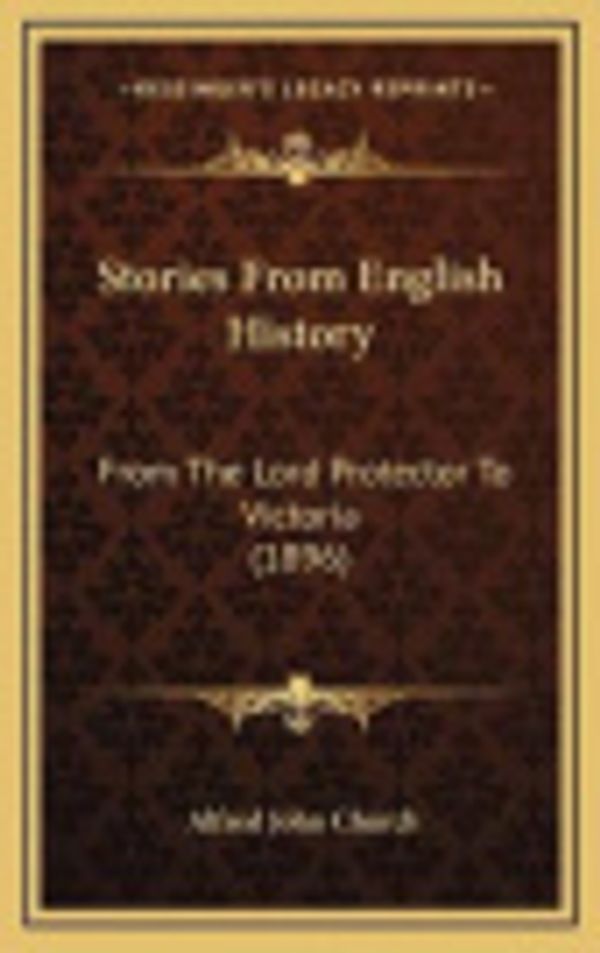 Cover Art for 9781165840243, Stories from English History Stories from English History: From the Lord Protector to Victoria (1896) from the Lord Protector to Victoria (1896) by Alfred John Church