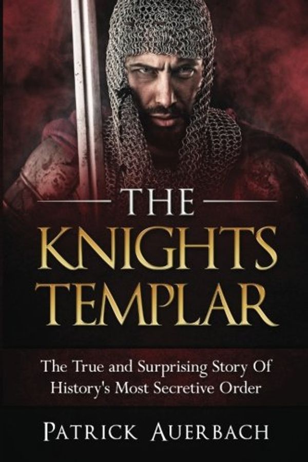 Cover Art for 9781535352383, The Knights Templar: The True and Surprising Story Of Histories Most Secretive Order by Patrick Auerbach