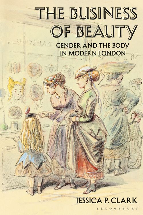 Cover Art for 9781350098503, The Business of Beauty: Gender and the Body in Modern London by Jessica P. Clark