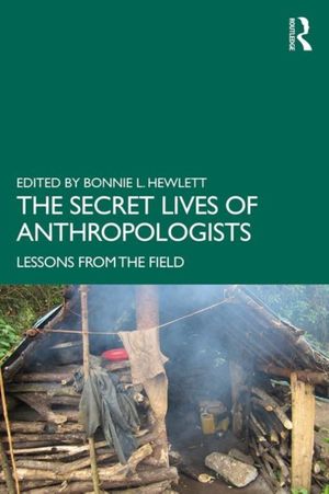 Cover Art for 9781138501867, The Secret Lives of Anthropologists: Lessons from the Field by Bonnie L. Hewlett