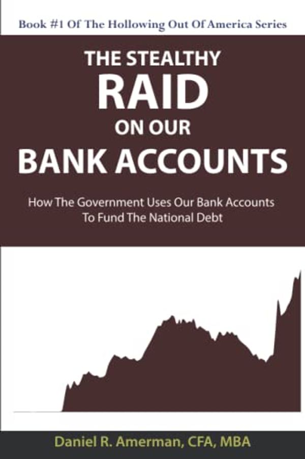 Cover Art for 9781736117521, The Stealthy Raid On Our Bank Accounts: How The Government Uses Our Bank Accounts To Fund The National Debt by Daniel R. Amerman