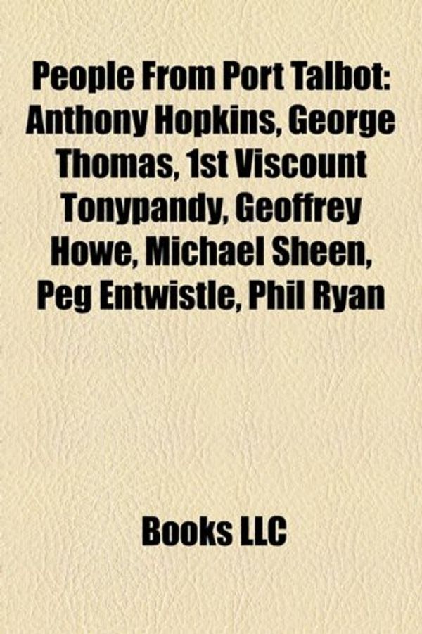 Cover Art for 9781155382135, People from Port Talbot: Anthony Hopkins, George Thomas, 1st Viscount Tonypandy, Geoffrey Howe, Michael Sheen, Peg Entwistle, Phil Ryan by Books Llc