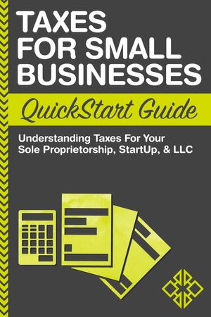 Cover Art for 9781945051371, Taxes for Small Businesses QuickStart Guide: Understanding Taxes for Your Sole Proprietorship, StartUp & LLC by ClydeBank Business