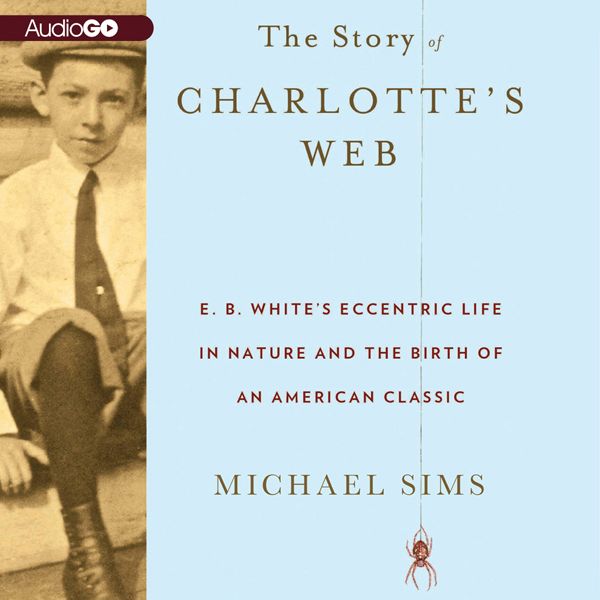Cover Art for B00633OKY0, The Story of Charlotte's Web: E. B. White's Eccentric Life in Nature and the Birth of an American Classic (Unabridged) by Unknown