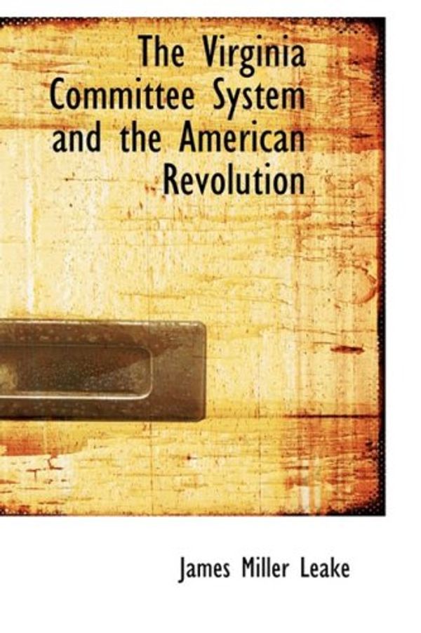 Cover Art for 9780554496856, The Virginia Committee System and the American Revolution by James Miller Leake