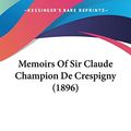 Cover Art for 9780548639177, Memoirs of Sir Claude Champion de Crespigny (1896) by Claude Champion De Crespigny