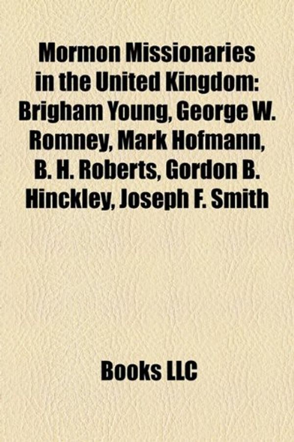 Cover Art for 9781155895895, Mormon Missionaries in the United Kingdom: Brigham Young, George W. Romney, Mark Hofmann, B. H. Roberts, Gordon B. Hinckley, Joseph F. Smith by Books Llc