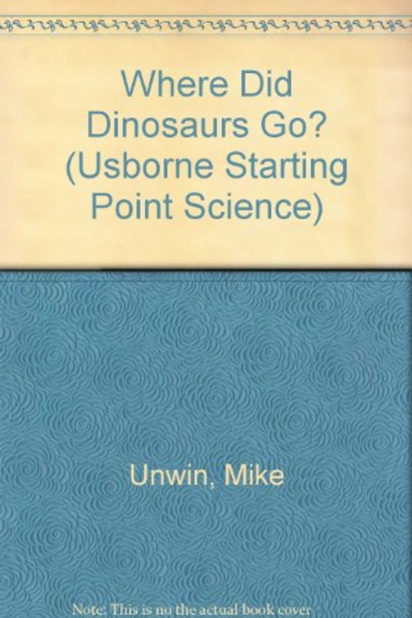Cover Art for 9780746010174, Where Did Dinosaurs Go? (Usborne Starting Point Science) by Mike Unwin