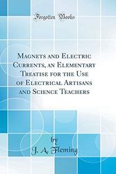 Cover Art for 9780267732012, Magnets and Electric Currents, an Elementary Treatise for the Use of Electrical Artisans and Science Teachers (Classic Reprint) by J. A. Fleming