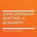Cover Art for 9781290198981, John Greenleaf Whittier: a Biography by Francis Henry Underwood