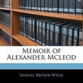 Cover Art for 9781143331435, Memoir of Alexander Mcleod by Samuel Brown Wylie