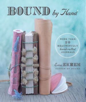 Cover Art for 9781454710554, Bound by Hand: Over 20 Beautifully Handcrafted Journals by Erica Ekrem