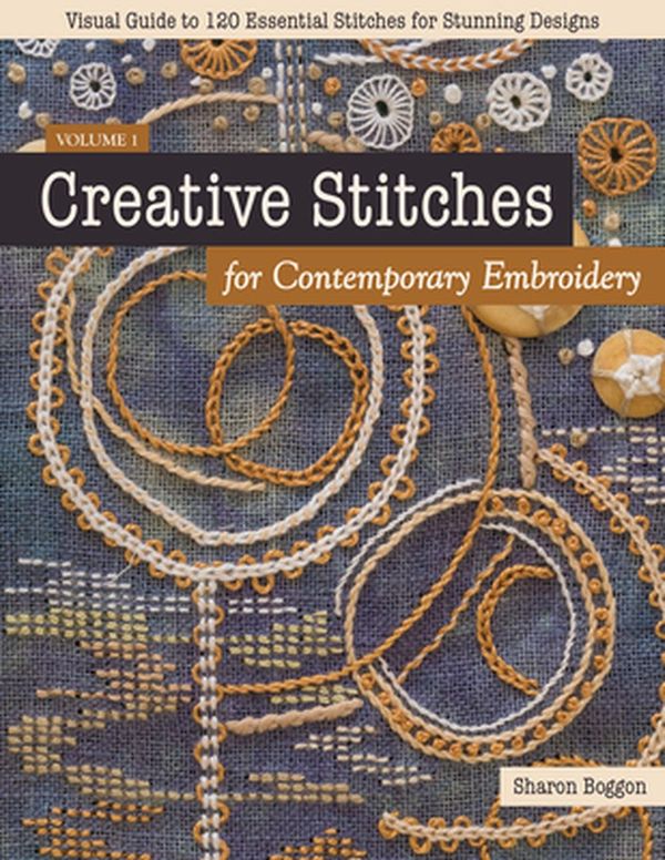 Cover Art for 9781617458774, Creative Stitches for Contemporary Embroidery: Visual Guide to 120 Essential Stitches for Stunning Designs by Sharon Boggon