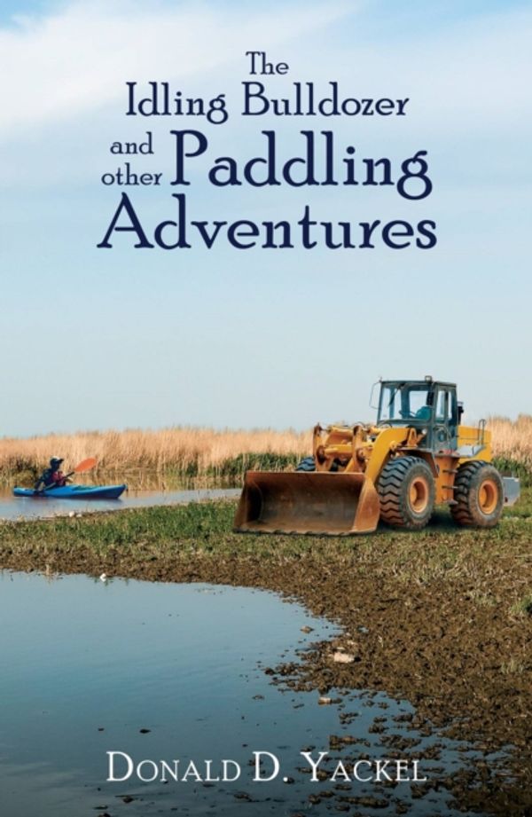 Cover Art for 9781947353404, The Idling Bulldozer and Other Paddling Adventures by Donald D Yackel
