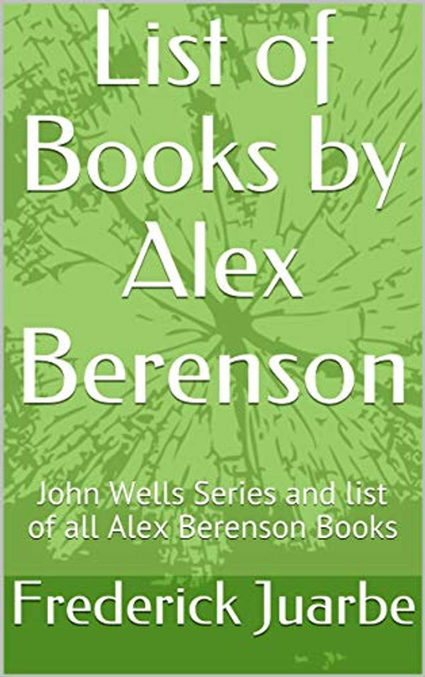 Cover Art for B07L16Q4YZ, List of Books by Alex Berenson: John Wells Series and list of all Alex Berenson Books by Frederick Juarbe
