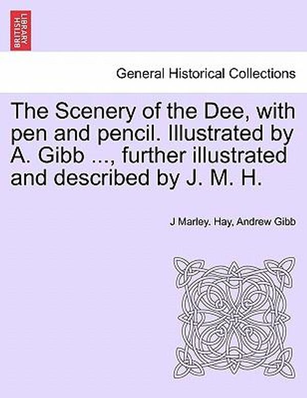 Cover Art for 9781241350864, The Scenery of the Dee, with Pen and Pencil. Illustrated by A. Gibb ..., Further Illustrated and Described by J. M. H. by J Marley Hay