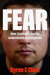 Cover Art for 9781775542308, Fear: New Zealand's hostile underworld of extremists by Byron Clark