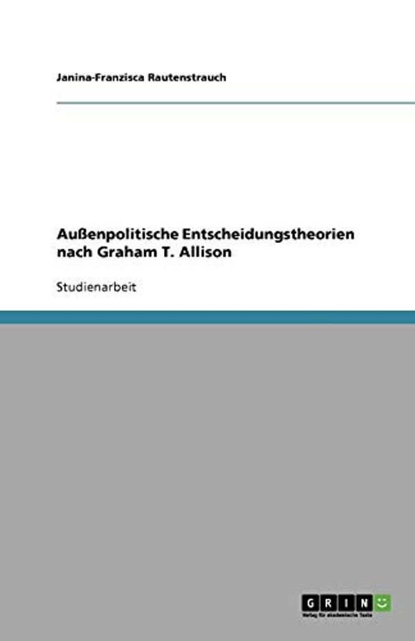 Cover Art for 9783640676200, Aussenpolitische Entscheidungstheorien Nach Graham T. Allison by Janina-Franzisca Rautenstrauch