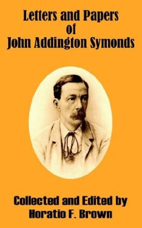 Cover Art for 9781410206565, Letters and Papers of John Addington Symonds by Horatio  F Brown