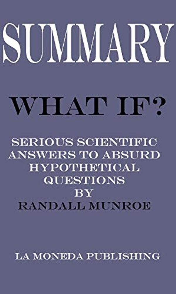 Cover Art for B06XCVF18J, Summary of What If?: Serious Scientific Answers to Absurd Hypothetical Questions by Randall Munroe by La Moneda Publishing