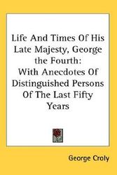 Cover Art for 9780548093634, Life and Times of His Late Majesty, George the Fourth by George Croly