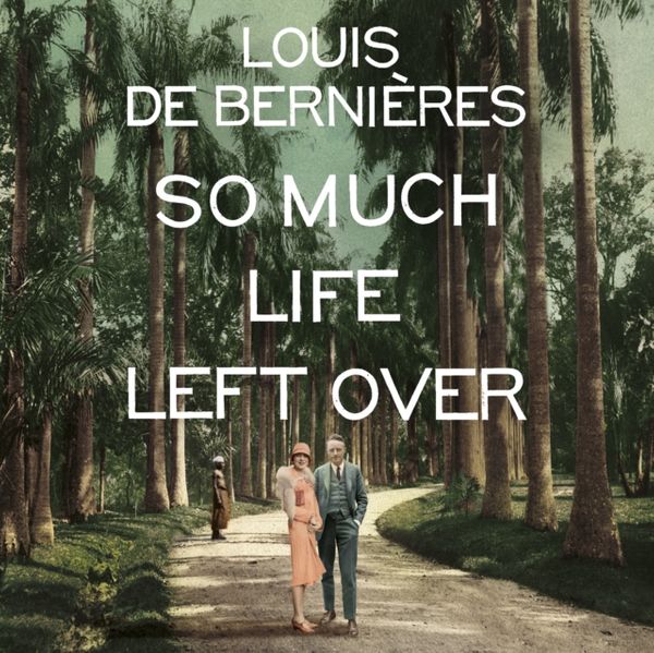 Cover Art for 9781786141569, So Much Life Left Over by De Bernieres, Louis