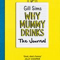 Cover Art for 9780008319045, Why Mummy Drinks: The Journal by Gill Sims