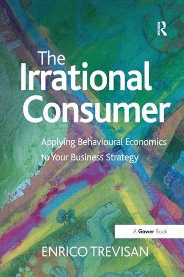 Cover Art for 9781138274112, The Irrational Consumer: Applying Behavioural Economics to Your Business Strategy by Enrico Trevisan